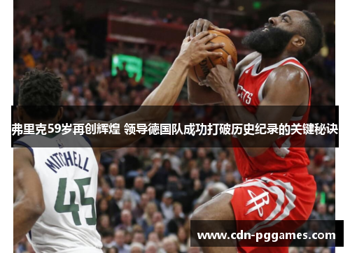 弗里克59岁再创辉煌 领导德国队成功打破历史纪录的关键秘诀