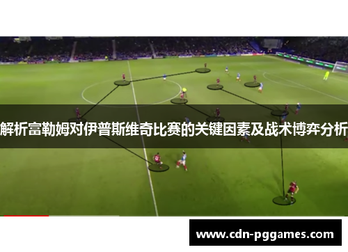 解析富勒姆对伊普斯维奇比赛的关键因素及战术博弈分析