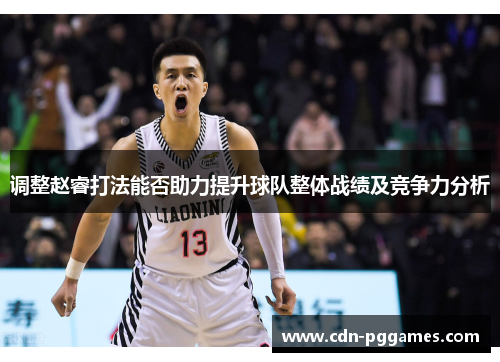 调整赵睿打法能否助力提升球队整体战绩及竞争力分析
