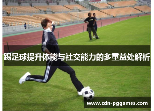 踢足球提升体能与社交能力的多重益处解析