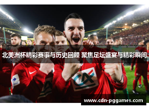 北美洲杯精彩赛事与历史回顾 聚焦足坛盛宴与精彩瞬间