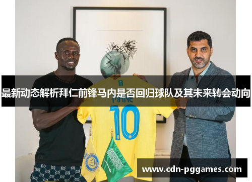 最新动态解析拜仁前锋马内是否回归球队及其未来转会动向 最新动态解析拜仁前锋马内是否回归球队及其未来转会动向