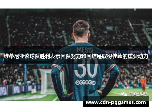 维蒂尼亚谈球队胜利表示团队努力和团结是取得佳绩的重要动力 维蒂尼亚谈球队胜利表示团队努力和团结是取得佳绩的重要动力