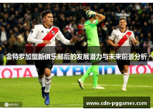金特罗加盟新俱乐部后的发展潜力与未来前景分析