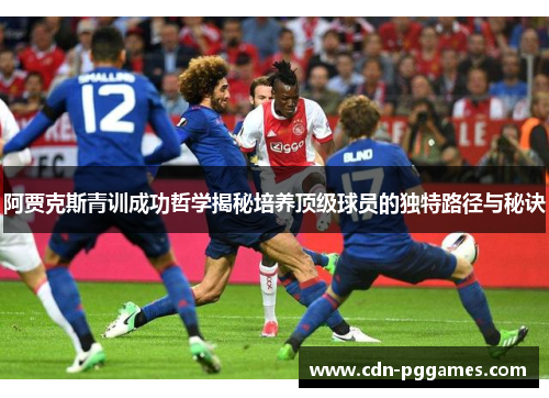 阿贾克斯青训成功哲学揭秘培养顶级球员的独特路径与秘诀 阿贾克斯青训成功哲学揭秘培养顶级球员的独特路径与秘诀