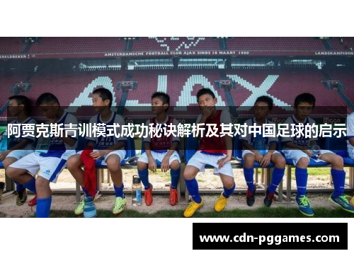 阿贾克斯青训模式成功秘诀解析及其对中国足球的启示 阿贾克斯青训模式成功秘诀解析及其对中国足球的启示