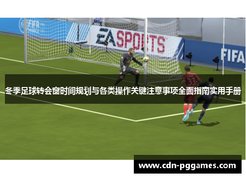 冬季足球转会窗时间规划与各类操作关键注意事项全面指南实用手册 冬季足球转会窗时间规划与各类操作关键注意事项全面指南实用手册