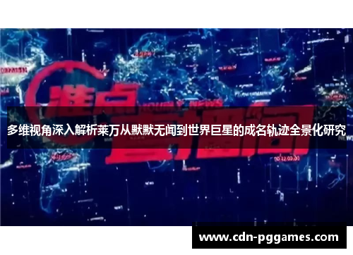 多维视角深入解析莱万从默默无闻到世界巨星的成名轨迹全景化研究 多维视角深入解析莱万从默默无闻到世界巨星的成名轨迹全景化研究