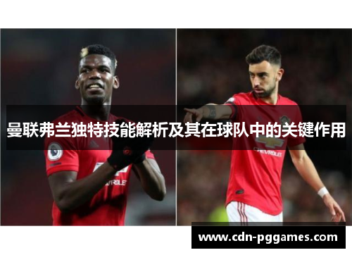 曼联弗兰独特技能解析及其在球队中的关键作用 曼联弗兰独特技能解析及其在球队中的关键作用