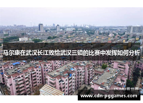 马尔康在武汉长江败给武汉三镇的比赛中发挥如何分析