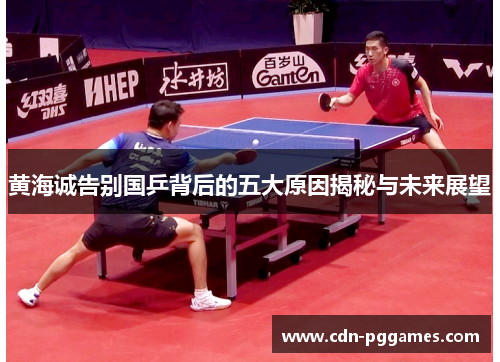 黄海诚告别国乒背后的五大原因揭秘与未来展望 黄海诚告别国乒背后的五大原因揭秘与未来展望