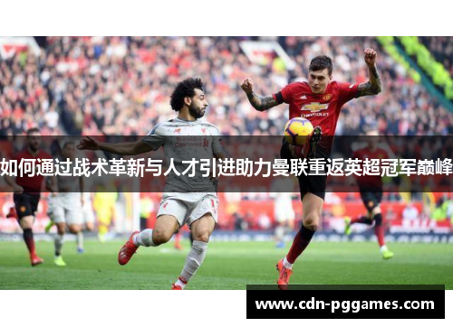 如何通过战术革新与人才引进助力曼联重返英超冠军巅峰