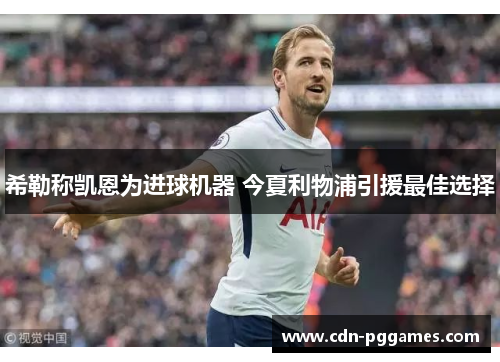 希勒称凯恩为进球机器 今夏利物浦引援最佳选择