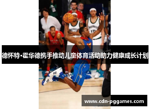 德怀特·霍华德携手推动儿童体育活动助力健康成长计划