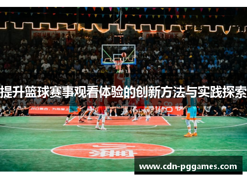 提升篮球赛事观看体验的创新方法与实践探索