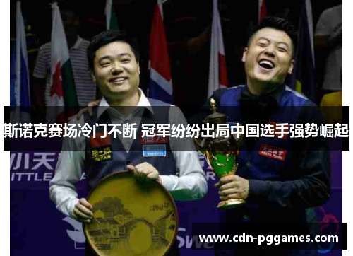 斯诺克赛场冷门不断 冠军纷纷出局中国选手强势崛起