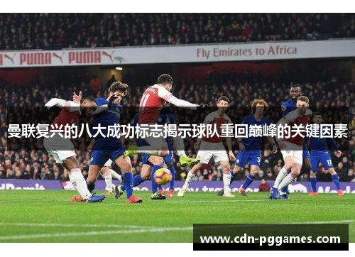 曼联复兴的八大成功标志揭示球队重回巅峰的关键因素