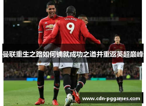 曼联重生之路如何铺就成功之道并重返英超巅峰