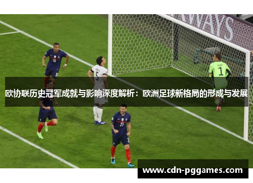 欧协联历史冠军成就与影响深度解析：欧洲足球新格局的形成与发展