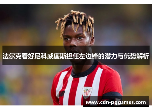 法尔克看好尼科威廉斯担任左边锋的潜力与优势解析