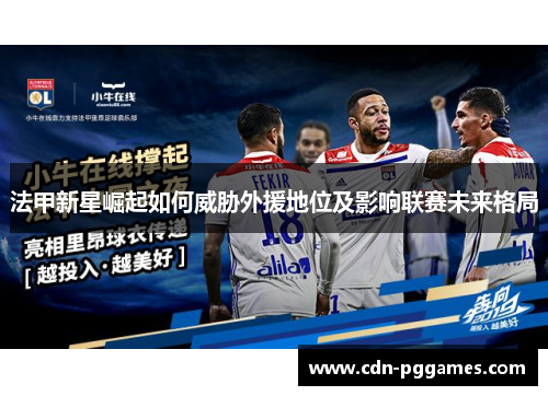 法甲新星崛起如何威胁外援地位及影响联赛未来格局