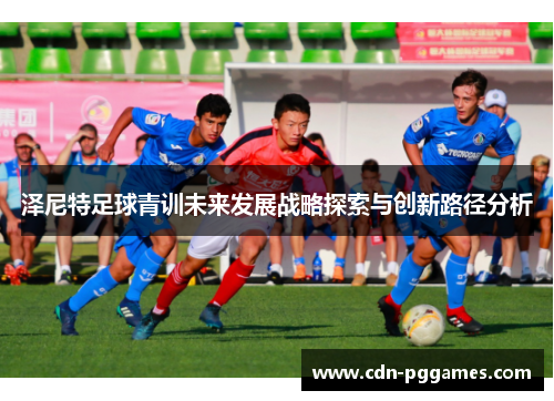 泽尼特足球青训未来发展战略探索与创新路径分析