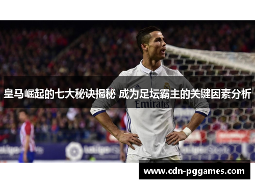 皇马崛起的七大秘诀揭秘 成为足坛霸主的关键因素分析