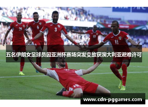 五名伊朗女足球员因亚洲杯赛场突发变故获澳大利亚避难许可