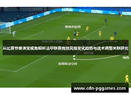 从比赛节奏演变视角解析法甲联赛竞技风格变化趋势与战术调整关联研究