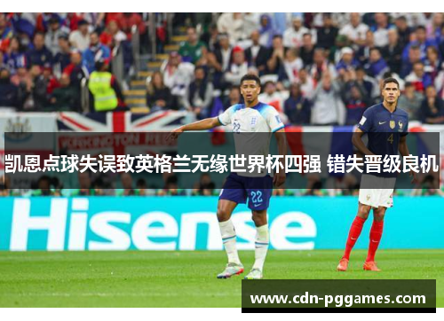 凯恩点球失误致英格兰无缘世界杯四强 错失晋级良机