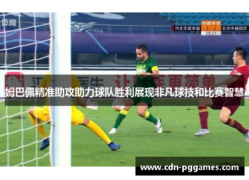 姆巴佩精准助攻助力球队胜利展现非凡球技和比赛智慧