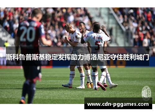 斯科鲁普斯基稳定发挥助力博洛尼亚守住胜利城门