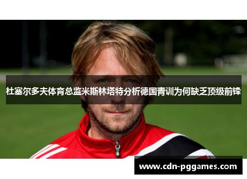 杜塞尔多夫体育总监米斯林塔特分析德国青训为何缺乏顶级前锋