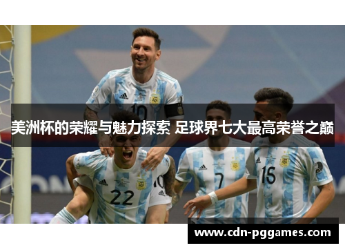 美洲杯的荣耀与魅力探索 足球界七大最高荣誉之巅