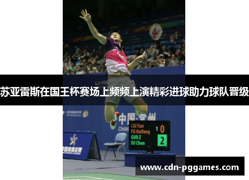 苏亚雷斯在国王杯赛场上频频上演精彩进球助力球队晋级