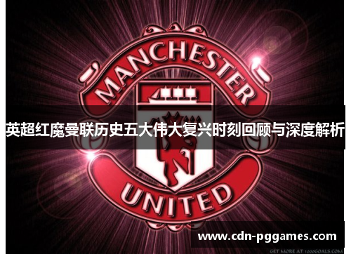 英超红魔曼联历史五大伟大复兴时刻回顾与深度解析