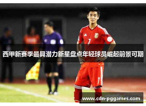 西甲新赛季最具潜力新星盘点年轻球员崛起前景可期