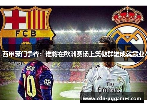 西甲豪门争锋：谁将在欧洲赛场上笑傲群雄成就霸业