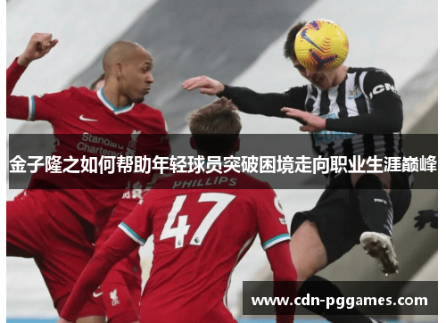 金子隆之如何帮助年轻球员突破困境走向职业生涯巅峰