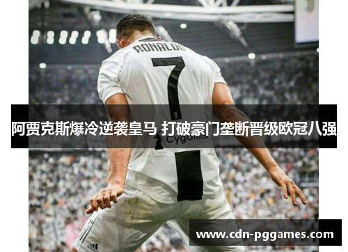 阿贾克斯爆冷逆袭皇马 打破豪门垄断晋级欧冠八强 阿贾克斯爆冷逆袭皇马 打破豪门垄断晋级欧冠八强