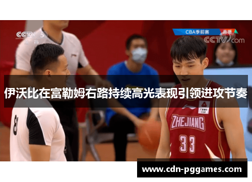 伊沃比在富勒姆右路持续高光表现引领进攻节奏 伊沃比在富勒姆右路持续高光表现引领进攻节奏