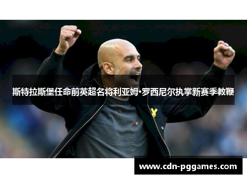 斯特拉斯堡任命前英超名将利亚姆·罗西尼尔执掌新赛季教鞭 斯特拉斯堡任命前英超名将利亚姆·罗西尼尔执掌新赛季教鞭