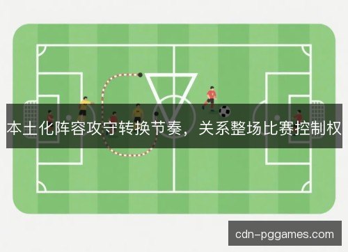本土化阵容攻守转换节奏,关系整场比赛控制权 本土化阵容攻守转换节奏,关系整场比赛控制权